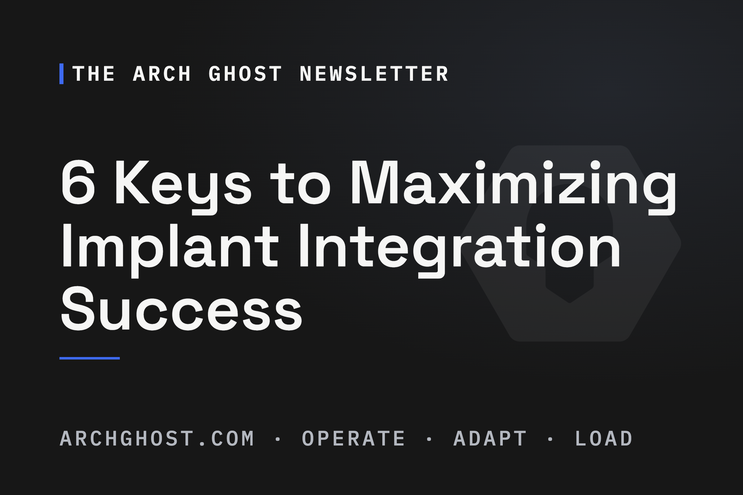 The Arch Ghost Newsletter: 6 Keys to Maximizing Implant Integration Success