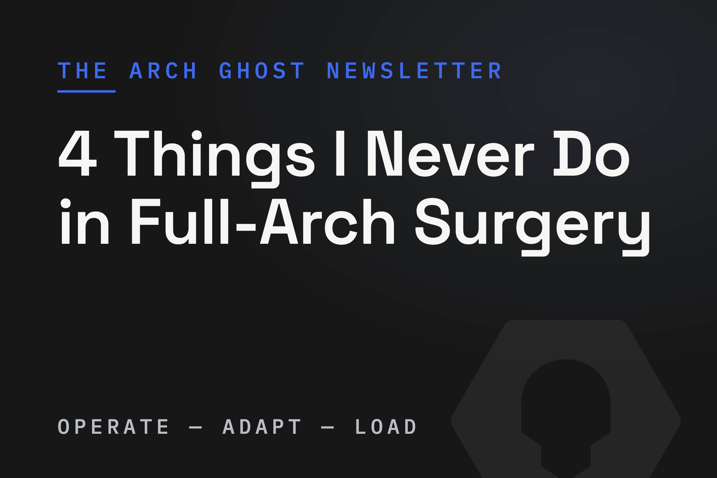 4 Things I Never Do in Full-Arch Surgery, The Arch Ghost Newsletter